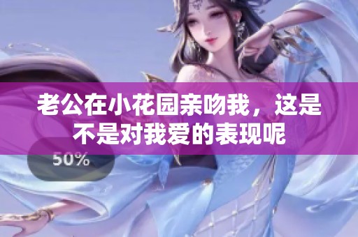 老公在小花园亲吻我，这是不是对我爱的表现呢