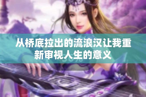 从桥底拉出的流浪汉让我重新审视人生的意义