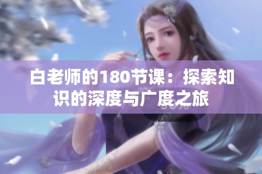 白老师的180节课：探索知识的深度与广度之旅