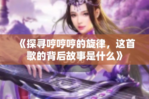 《探寻哼哼哼的旋律，这首歌的背后故事是什么》