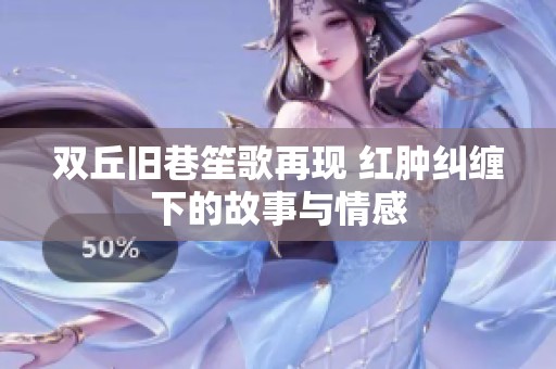 双丘旧巷笙歌再现 红肿纠缠下的故事与情感