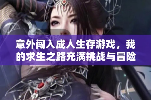 意外闯入成人生存游戏，我的求生之路充满挑战与冒险