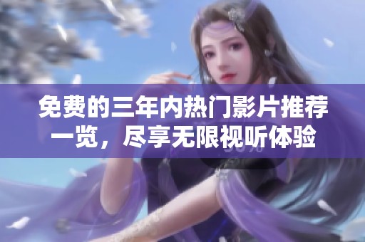 免费的三年内热门影片推荐一览，尽享无限视听体验