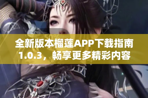 全新版本榴莲APP下载指南1.0.3，畅享更多精彩内容