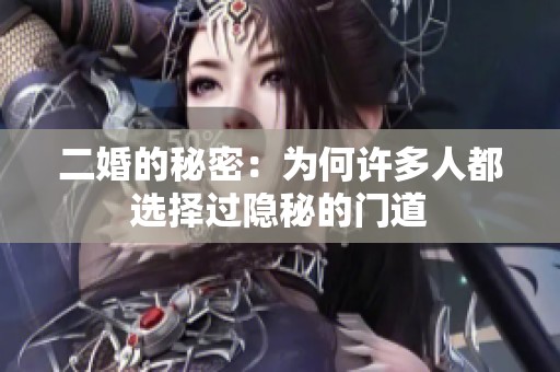 二婚的秘密：为何许多人都选择过隐秘的门道