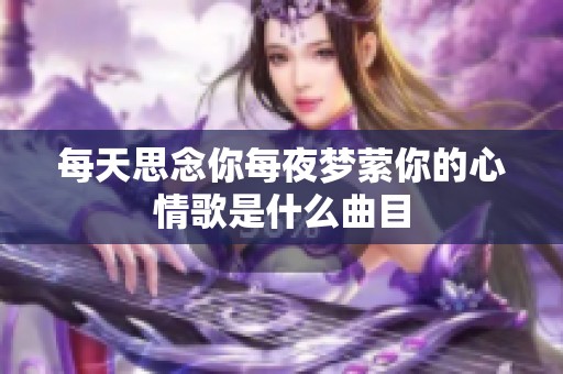 每天思念你每夜梦萦你的心情歌是什么曲目