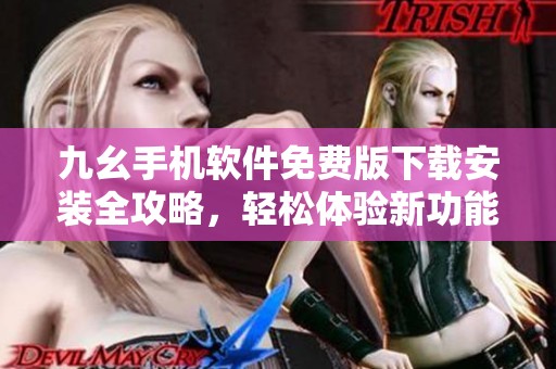 九幺手机软件免费版下载安装全攻略，轻松体验新功能