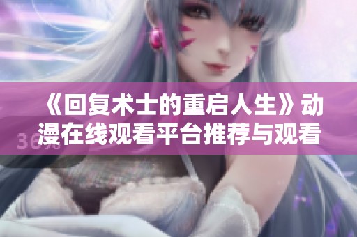 《回复术士的重启人生》动漫在线观看平台推荐与观看指南