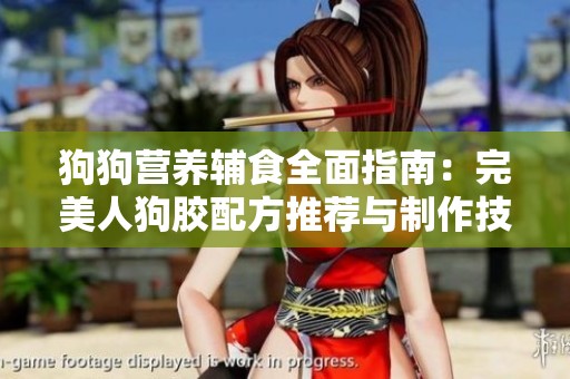 狗狗营养辅食全面指南：完美人狗胶配方推荐与制作技巧