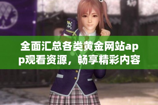 全面汇总各类黄金网站app观看资源，畅享精彩内容