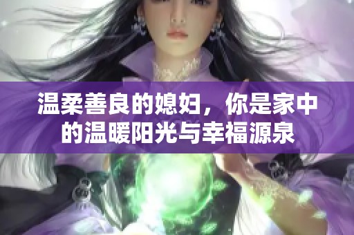 温柔善良的媳妇，你是家中的温暖阳光与幸福源泉
