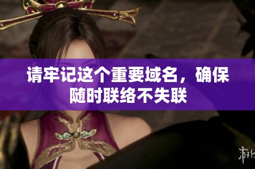 请牢记这个重要域名，确保随时联络不失联