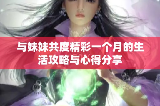与妹妹共度精彩一个月的生活攻略与心得分享