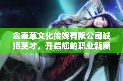 含羞草文化传媒有限公司诚招英才，开启您的职业新篇章