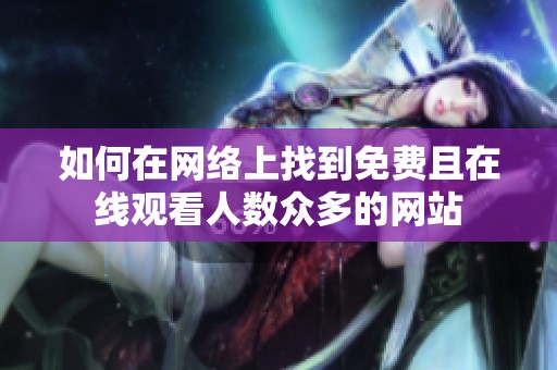 如何在网络上找到免费且在线观看人数众多的网站