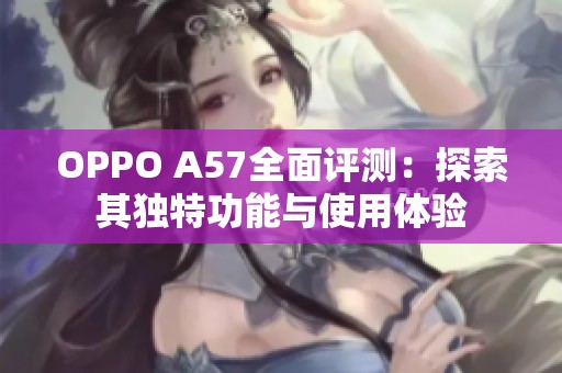 OPPO A57全面评测：探索其独特功能与使用体验