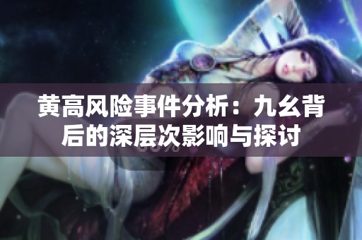 黄高风险事件分析：九幺背后的深层次影响与探讨