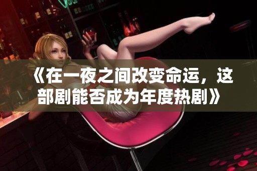 《在一夜之间改变命运，这部剧能否成为年度热剧》