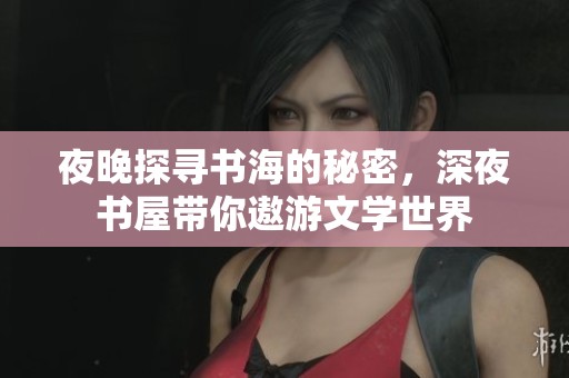 夜晚探寻书海的秘密，深夜书屋带你遨游文学世界