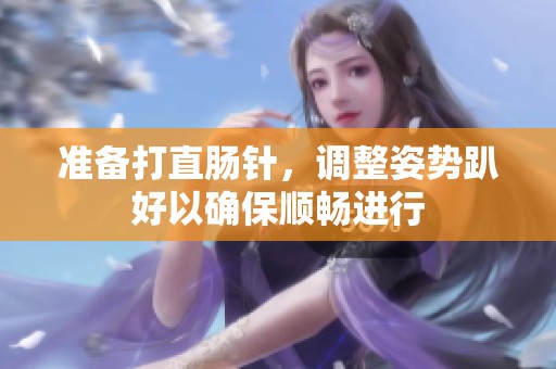 准备打直肠针，调整姿势趴好以确保顺畅进行