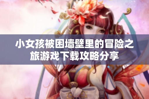 小女孩被困墙壁里的冒险之旅游戏下载攻略分享