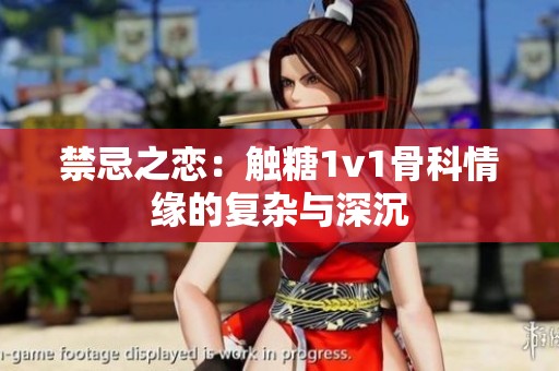 禁忌之恋：触糖1v1骨科情缘的复杂与深沉