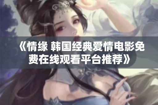 《情缘 韩国经典爱情电影免费在线观看平台推荐》