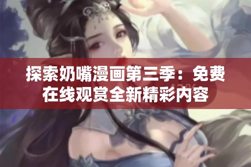 探索奶嘴漫画第三季：免费在线观赏全新精彩内容
