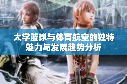 大学篮球与体育航空的独特魅力与发展趋势分析