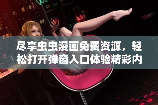 尽享虫虫漫画免费资源，轻松打开弹窗入口体验精彩内容