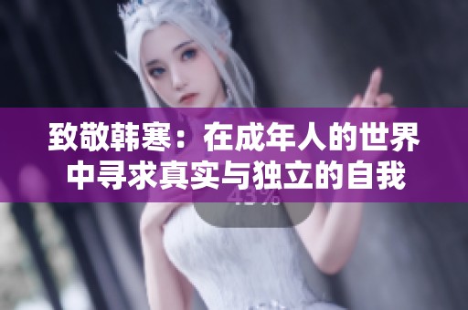 致敬韩寒：在成年人的世界中寻求真实与独立的自我