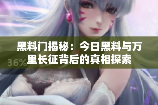 黑料门揭秘：今日黑料与万里长征背后的真相探索
