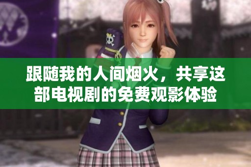 跟随我的人间烟火，共享这部电视剧的免费观影体验