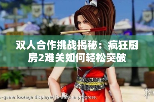双人合作挑战揭秘：疯狂厨房2难关如何轻松突破