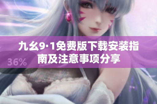 九幺9·1免费版下载安装指南及注意事项分享