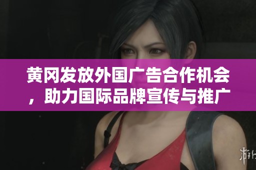 黄冈发放外国广告合作机会，助力国际品牌宣传与推广
