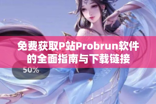 免费获取P站Probrun软件的全面指南与下载链接