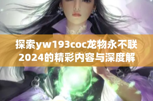 探索yw193coc龙物永不联2024的精彩内容与深度解析