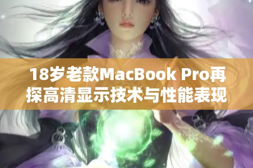 18岁老款MacBook Pro再探高清显示技术与性能表现