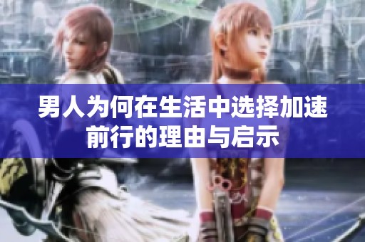 男人为何在生活中选择加速前行的理由与启示