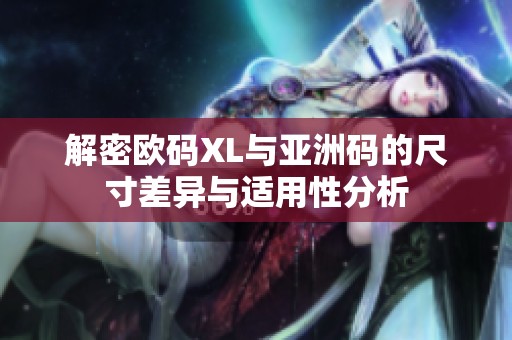 解密欧码XL与亚洲码的尺寸差异与适用性分析