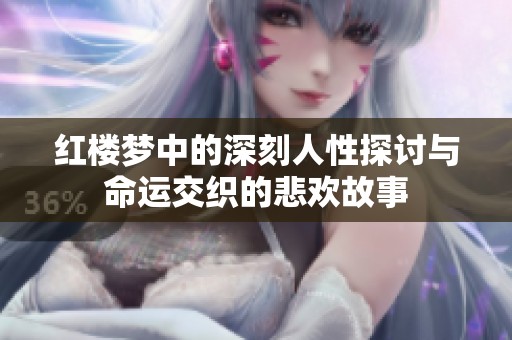 红楼梦中的深刻人性探讨与命运交织的悲欢故事