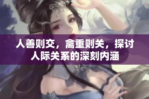 人善则交，禽重则关，探讨人际关系的深刻内涵