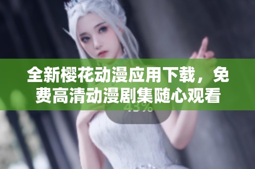 全新樱花动漫应用下载，免费高清动漫剧集随心观看