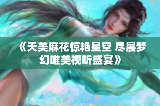 《天美麻花惊艳星空 尽展梦幻唯美视听盛宴》