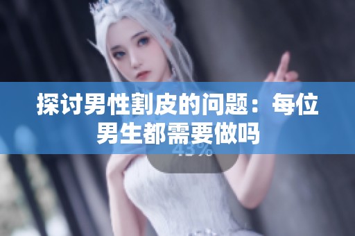 探讨男性割皮的问题：每位男生都需要做吗