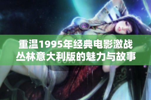 重温1995年经典电影激战丛林意大利版的魅力与故事