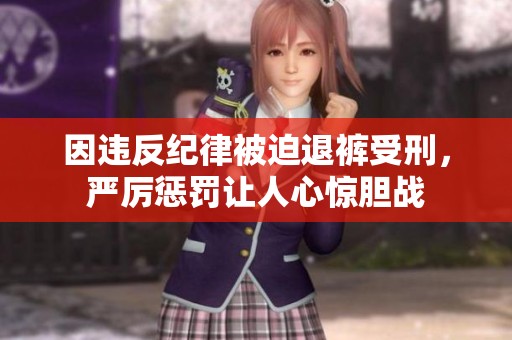因违反纪律被迫退裤受刑，严厉惩罚让人心惊胆战