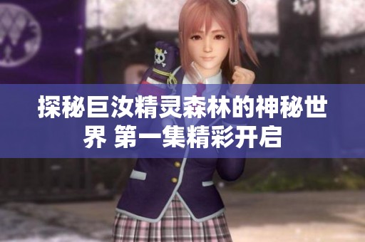 探秘巨汝精灵森林的神秘世界 第一集精彩开启
