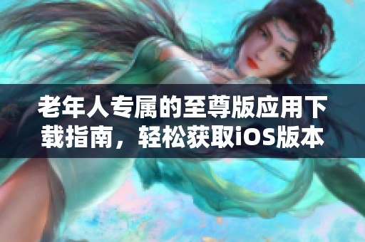 老年人专属的至尊版应用下载指南，轻松获取iOS版本